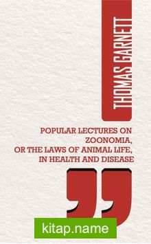 Popular Lectures On Zoonomia, Or The Laws Of  Animal Life, In Health And Disease