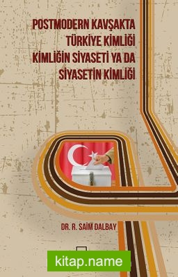 Postmodern Kavşakta Türkiye Kimliği – Kimliğin Siyaseti Ya Da Siyasetin Kimliği