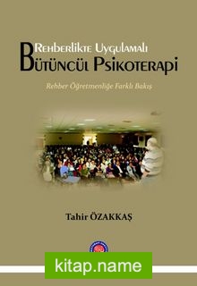 Rehberlikte Uygulamalı Bütüncül Psikoterapi Rehber Öğretmenliğe Farklı Bir Bakış