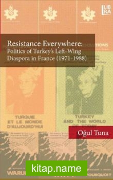 Resistance Everywhere: Politics of Turkey’s Left-Wing Diaspora in France (1971-1988)