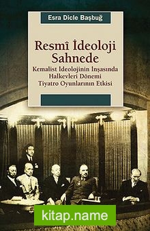 Resmi İdeoloji Sahnede  Kemalist İdeolojinin İnşasında Halkevleri Dönemi Tiyatro Oyunlarının Etkisi