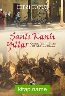 Şanlı Kanlı Yıllar  Osmanlı’da III. Murat ve III. Mehmet Dönemi