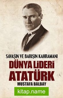 Savaşın ve Barışın Kahramanı Dünya Lideri Atatürk