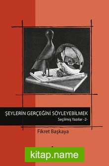 Şeylerin Gerçeğini Söyleyebilmek / Seçilmiş Yazılar 2