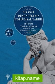 Siyasal Düşüncelerin Toplumsal Tarihi 1  İktidarı Tanrılaştırmak  (Eskiçağ’dan Feodalizmin Krizine)