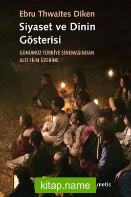 Siyaset ve Dinin Gösterisi Günümüz Türkiye Sinemasından Altı Film Üzerine