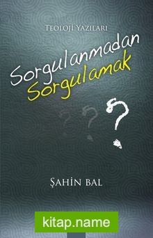 Sorgulanmadan Sorgulamak Teoloji Yazıları