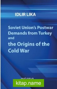 Soviet Union’s Postwar Demands from Turkey and the Origins of the Cold War