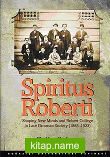 Spiritus Roberti Shaping New Minds and Robert College in Late Ottoman Society (1863-1923)