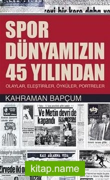 Spor Dünyamızın 45 Yılından  Olaylar, Eleştiriler, Öyküler, Portreler