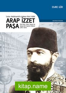 Sultan II. Abdülhamid’in Mabeyn İkinci Katibi Arap İzzet Paşa  Şam’dan Yıldız Sarayı’na Uzanan Bir Yaşamın Öyküsü (1852-1924)