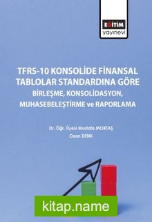 TFRS-10 Konsolide Finansal Tablolar Standardına Göre Birleşme, Konsolidasyon, Muhasebeleştirme ve Raporlama