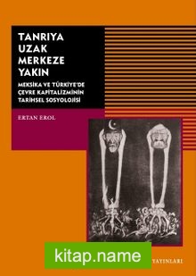 Tanrıya Uzak Merkeze Yakın Meksika ve Türkiye’de Çevre Kapitalizminin Tarihsel Sosyolojisi