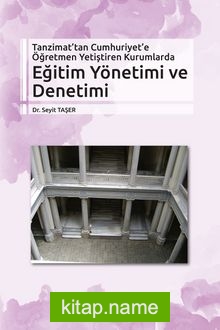 Tanzimat’tan Cumhuriyet’e Öğretmen Yetiştiren Kurumlarda Eğitim Yönetimi ve Denetimi