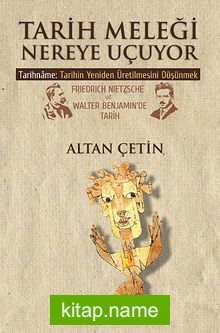 Tarih Meleği Nereye Uçuyor  Tarihname: Tarihin Yeniden Üretilmesini Düşünmek Friedrich Nietzsche ve Walter Benjamin’de Tarih