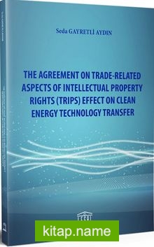 The Agreement On Trade-Related Aspects Of Intellectual Property Rights (TRIPS) Effect On Clean Energy Technology Transfer