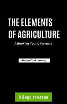 The Elements Of Agriculture: A Book For Young Farmers