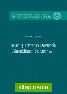 Ticari İşletmenin Devrinde Alacaklıların Korunması İstanbul Üniversitesi Hukuk Fakültesi Özel Hukuk Yüksek Lisans Tezleri Dizisi No: 2