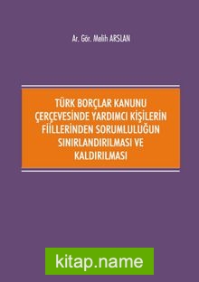 Türk Borçlar Kanunu Çerçevesinde Yardımcı Kişilerin Fiillerinden Sorumluluğun Sınırlandırılması ve Kaldırılması