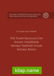 Türk Ticaret Kanununa Göre Anonim Ortaklıklarda Sermaye Taahhüdü Yoluyla Sermaye Artırımı İstanbul Üniversitesi Hukuk Fakültesi Özel Hukuk Doktora Tezleri Dizisi No:4