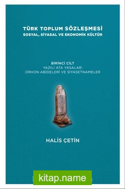 Türk Toplum Sözleşmesi Sosyal, Siyasal ve Ekonomik Kültür  (Birinci Cilt)   Yazılı Ata Yasalar: Orhon Abideleri ve Siyasetnameler