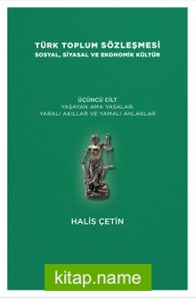 Türk Toplum Sözleşmesi Sosyal, Siyasal ve Ekonomik Kültür  (Üçüncü Cilt) Yaşayan Ama Yasalar: Yaralı Akıllar ve Yamalı Ahlaklar