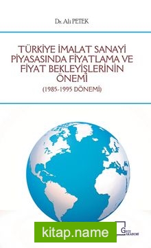 Türkiye İmalat Sanayi Piyasasında Fiyatlama ve Fiyat Bekleyişlerinin Önemi (1985-1995 Dönemi)