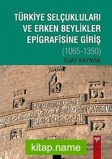 Türkiye Selçukluları ve Erken Beylikler Epigrafisine Giriş 1065-1350