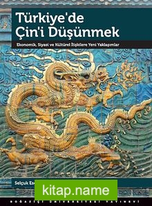 Türkiye’de Çin’i Düşünmek Ekonomik, Siyasi ve Kültürel İlişkilere Yeni Yaklaşımlar