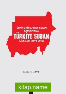 Türkiye’nin Afrika Açılımı Kapsamında Türkiye Sudan İlişkileri (1998-2018)