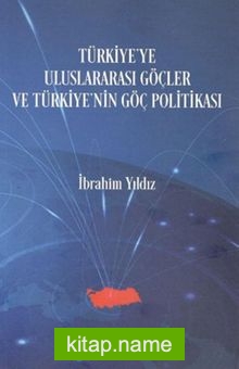 Türkiye’ye Uluslararası Göçler ve Türkiye’nin Göç Politikası