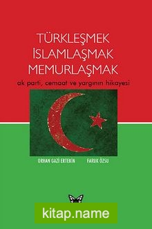 Türkleşmek İslamlaşmak Memurlaşmak  Ak Parti, Cemaat ve Yargının Hikayesi