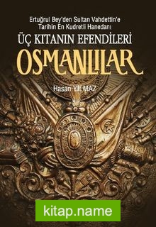 Üç Kıtanın Efendileri Osmanlılar Ertuğrul Bey’den Sultan Vahdettin’e Tarihin En Kudretli Hanedanı