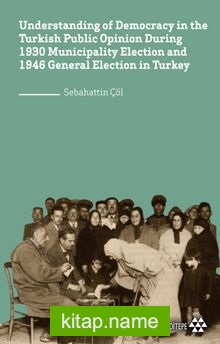 Understanding of Democracy in The Turkish Public Opinion During 1930 Municipality Election and 1946 General Election in Turkey