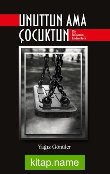 Unuttun Ama Çocuktun Bir Babanın Endişeleri