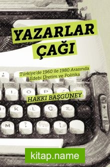 Yazarlar Çağı Türkiye’de 1960 ile 1980 Arasında Edebi Üretim ve Politika