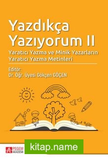 Yazdıkça Yazıyorum II   Yaratıcı Yazma ve Minik Yazarların Yaratıcı Yazma Metinleri