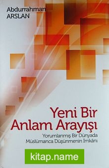 Yeni Bir Anlam Arayışı (Ciltli) Yorumlanmış Bir Dünyada Müslümanca Düşünmenin İmkanı