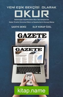 Yeni Eşik Bekçisi Olarak Okur: Dijitalleşen Gazetecilikte Okur Davranışlarinin Haber Üretim Sürecine Etkisi ve Gazetecilerin Konuya Bakışı