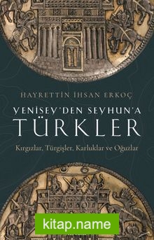 Yenisey’den Seyhun’a Türkler Kırgızlar, Türgişler, Karluklar ve Oğuzlar