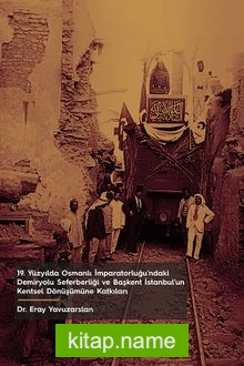 19. Yüzyılda Osmanlı İmparatorluğu’ndaki Demiryolu Seferberliği ve Başkent İstanbul’un Kentsel Dönüşümüne Katkıları