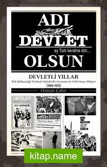 Adı Devlet Olsun Türk Milliyetçiliği Tarihinde Haftalık Bir Gazetenin On yıllık Hayat Hikayesi (1969-1979)