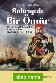 Bahriyede Bir Ömür  Sultan II. Abdülhamid’in Bahriye Nazırı Hasan Hüsnü Paşa