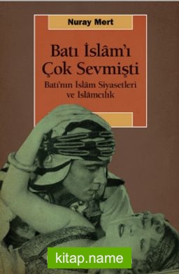 Batı İslam’ı Çok Sevmişti  Batı’nın İslam Siyasetleri ve İslamcılık