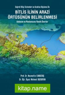 Bitlis İlinin Arazi Örtüsünün Belirlenmesi Kullanımı ve Planlamasına Yönelik Öneriler  Coğrafi Bilgi Sistemleri ve Uzaktan Algılama İle