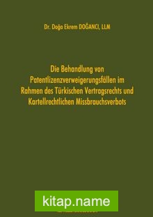 Die Behandlung von Patentlizenzverweigerungsfällen im Rahmen des Türkischen Vertragsrechts und Kartellrechtlichen Missbrauchsverbots