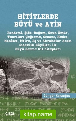 Hititlerde Büyü ve Ayin (Pandemi, Şifa, Doğum, Uzun Ömür, Tanrıları Çağırma, Cenaze, Hades, Necaset, İftira, Eş ve Akrabalar Arası Sıcaklık Büyüleri ile Büyü Bozma Kil Kitapları)