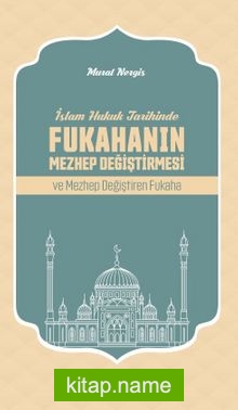 İslam Hukuk Tarihinde  Fukahanın Mezhep Değiştirmesi ve  Mezhep Değiştiren Fukaha