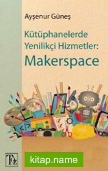 Kütüphanelerde Yenilikçi Hizmetler: Makerspace