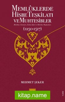 Memlûklerde Hisbe Teşkilatı ve Muhtesibler Belediye, Emniyet, Zabıta İşleri ve Belediye Başkanları (1250-1517)